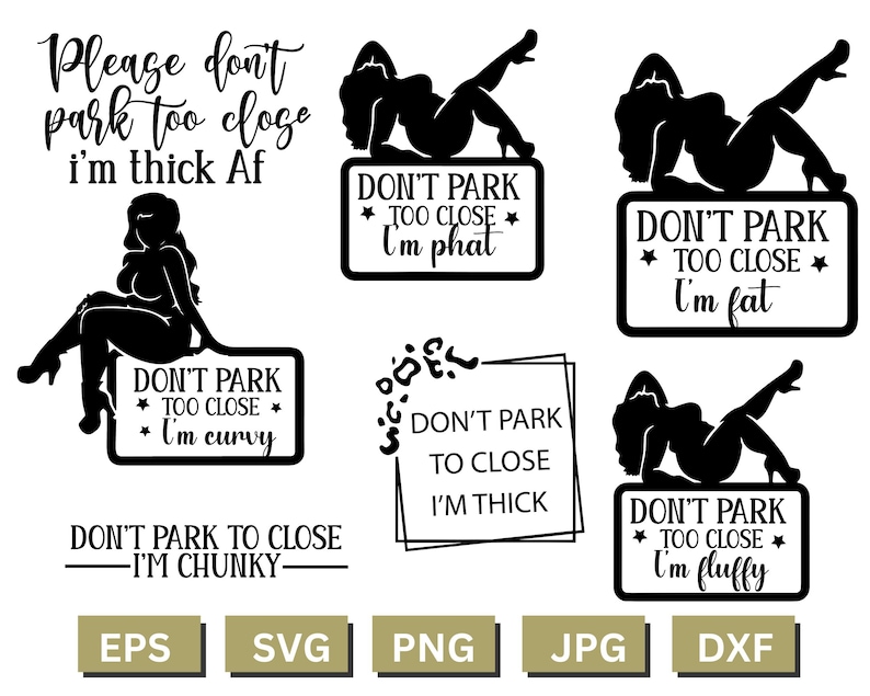 May include: A set of five black and white digital cut files featuring a silhouette of a woman with the text "Don't park too close I'm (insert adjective)". The adjectives are "phat", "fat", "curvy", "thick", and "fluffy".