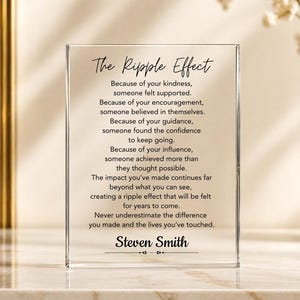 May include: A rectangular clear acrylic plaque featuring black printed text titled The Ripple Effect. The message expresses gratitude for kindness, encouragement, and guidance, ending with the name Steven Smith and a decorative line element.