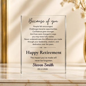 May include: A rectangular clear acrylic plaque featuring black printed text that reads: Because of you, People felt encouraged, Challenges became opportunities, Confidence grew stronger, And lives were changed, Happy Retirement, Steven Smith, 09.12.2026.