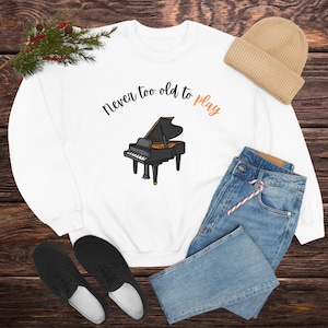 Pianist Sweatshirt Gift, Piano Player Humor, Gift for Musician, Musician Humor, Never too Old to Play Piano Music, Piano Gift, Pianist Gift