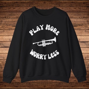 Trumpet Sweatshirt, Trumpet Gift, Gift for Trumpet Player, Trumpet Humor, Trumpet Shirt, Play More Worry Less Trumpet, Trumpet Presents