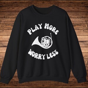French Horn Sweatshirt, French Horn Gift, Gift for French Horn Player, French Horn Humor, French Horn Shirt, Play More Worry Less Hornist