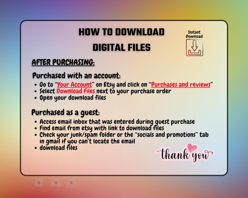 May include: A digital file download guide on a white background with a gradient of colors. The text reads "How to Download Digital Files" and provides instructions for account holders and guests. A pink heart and the words "thank you" are also included.