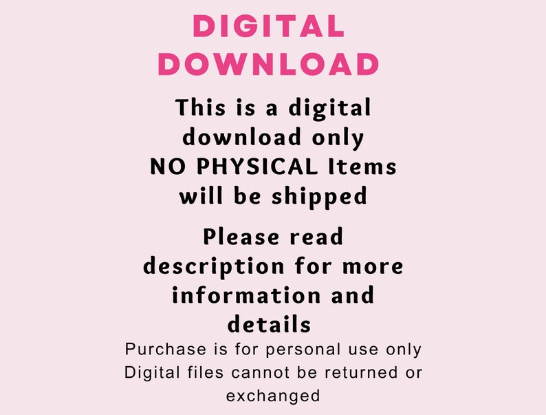 May include: A pink and black text graphic that reads "DIGITAL DOWNLOAD This is a digital download only NO PHYSICAL Items will be shipped Please read description for more information and details Purchase is for personal use only Digital files cannot be returned or exchanged"