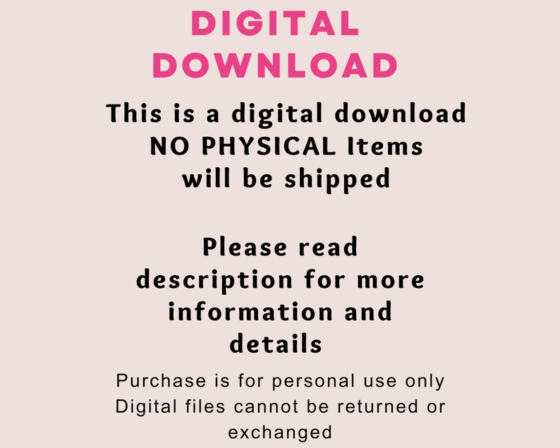 May include: Pink text on a light pink background reads "DIGITAL DOWNLOAD This is a digital download NO PHYSICAL Items will be shipped Please read description for more information and details Purchase is for personal use only Digital files cannot be returned or exchanged"