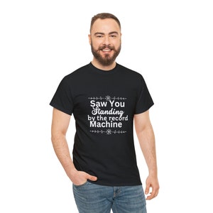 Saw You Standing By The Record Machine Shirt, Funny Tee, Sarcasm Shirt, Funny Lovers T-shirt