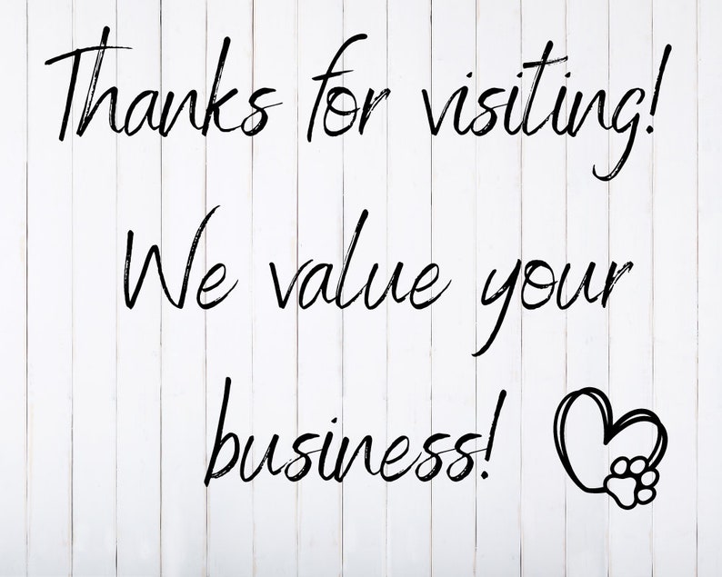 May include: White wood panel with black handwritten text that reads "Thanks for visiting! We value your business!" with a black heart with a paw print inside.