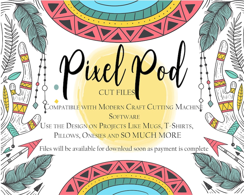 May include: A digital design file for a Pixel Pod cut file. The design features a colorful, tribal-inspired pattern with feathers, arrows, and geometric shapes. The text "Pixel Pod" is written in a bold, handwritten font. The text "CUT FILES" is written below the title. The text "COMPATIBLE WITH MODERN CRAFT CUTTING MACHINE SOFTWARE" is written below the text "CUT FILES". The text "USE THE DESIGN ON PROJECTS LIKE MUGS, T-SHIRTS, PILLOWS, ONESIES AND SO MUCH MORE" is written below the text "COMPATIBLE WITH MODERN CRAFT CUTTING MACHINE SOFTWARE". The text "Files will be available for download soon as payment is complete" is written below the text "USE THE DESIGN ON PROJECTS LIKE MUGS, T-SHIRTS, PILLOWS, ONESIES AND SO MUCH MORE".