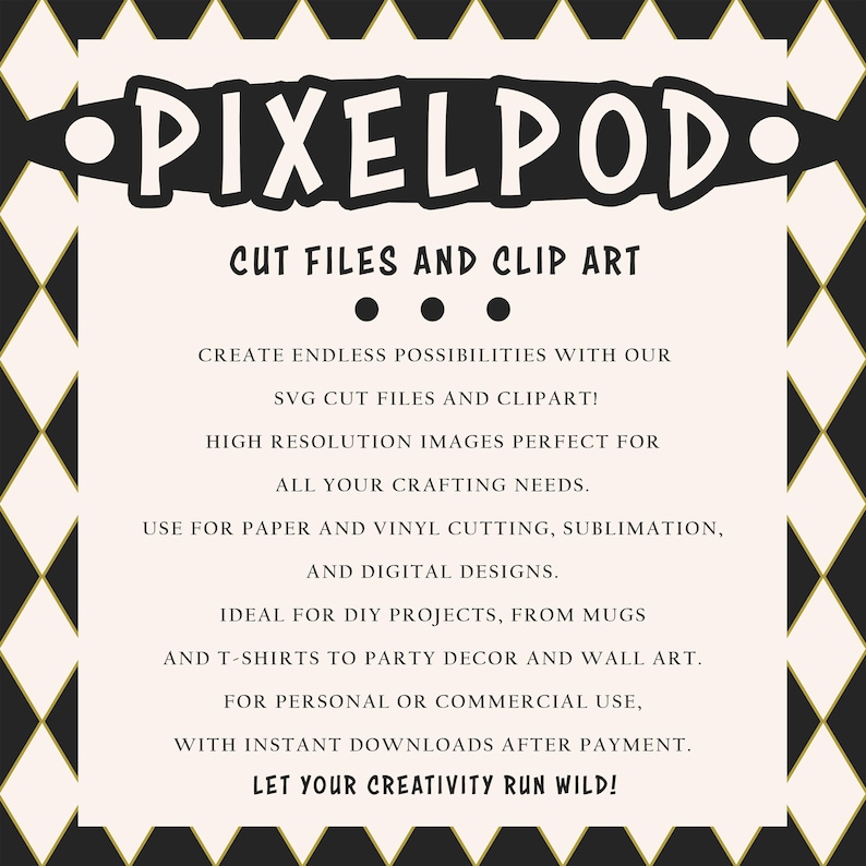 Puede incluir: Un gr&aacute;fico en blanco y negro con el texto "PIXELPOD" en un c&iacute;rculo blanco con un contorno negro. El texto "CUT FILES AND CLIP ART" est&aacute; debajo del c&iacute;rculo. El texto "CREATE ENDLESS POSSIBILITIES WITH OUR SVG CUT FILES AND CLIPART!" est&aacute; debajo del texto "CUT FILES AND CLIP ART". El texto "HIGH RESOLUTION IMAGES PERFECT FOR ALL YOUR CRAFTING NEEDS." est&aacute; debajo del texto "CREATE ENDLESS POSSIBILITIES WITH OUR SVG CUT FILES AND CLIPART!". El texto "USE FOR PAPER AND VINYL CUTTING, SUBLIMATION, AND DIGITAL DESIGNS." est&aacute; debajo del texto "HIGH RESOLUTION IMAGES PERFECT FOR ALL YOUR CRAFTING NEEDS.". El texto "IDEAL FOR DIY PROJECTS, FROM MUGS AND T-SHIRTS TO PARTY DECOR AND WALL ART." est&aacute; debajo del texto "USE FOR PAPER AND VINYL CUTTING, SUBLIMATION, AND DIGITAL DESIGNS.". El texto "FOR PERSONAL OR COMMERCIAL USE, WITH INSTANT DOWNLOADS AFTER PAYMENT." est&aacute; debajo del texto "IDEAL FOR DIY PROJECTS, FROM MUGS AND T-SHIRTS TO PARTY DECOR AND WALL ART.". El texto "LET YOUR CREATIVITY RUN WILD!" est&aacute; debajo del texto "FOR PERSONAL OR COMMERCIAL USE, WITH INSTANT DOWNLOADS AFTER PAYMENT.".
