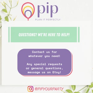 May include: A purple and green graphic with the text "QUESTIONS? WE'RE HERE TO HELP!" and "Contact us for whatever you need! Any special requests or general questions, message us on Etsy!"  The graphic also includes the text "@pip PLAN IT PERFECTLY" and "@PIPYOURPARTY".