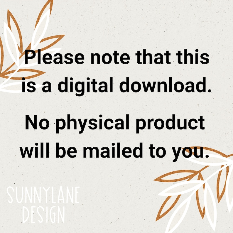 May include: Text overlay on a white background with brown and white leafy designs on either side. The text reads: "Please note that this is a digital download. No physical product will be mailed to you. SUNNYLANE DESIGN"