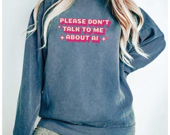 Funny Comfort Colors Sweater, Please Dont Talk to Me About AI, Colorful Retro Internet Sweatshirt, Viral Meme Shirt, Soft Vintage
