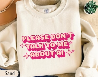 Funny AI sweatshirt, Please don't talk to me about AI, Anti Ai Shirt, Gift for Coworker, Sarcastic Shirt, Ironic Sweatshirt, Office Shirt
