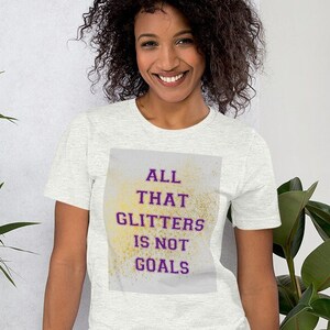 All That Glitters is NOT Goals Unisex t-shirt, Funny Meme tee gift, T-Shirt gift for Men and Women, Motivational Tee, Holiday Gift Idea