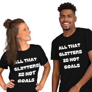 All That Glitters is NOT Goals Unisex t-shirt, Funny Meme tee gift, T-Shirt gift for Men and Women, Motivational Tee, Holiday Gift Idea