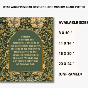 May include: Museum grade poster featuring a quote by President Bartlet from West Wing. The quote is framed in a green arch with a floral background. Available sizes are 8 x 10 inches, 11 x 14 inches, 16 x 20 inches, and 20 x 24 inches. Unframed.