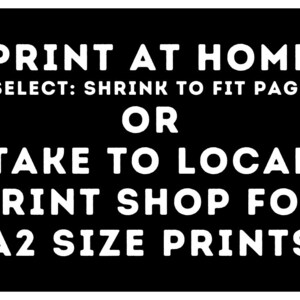 May include: Black and white text on a black background that reads "PRINT AT HOME (SELECT: SHRINK TO FIT PAGE) OR TAKE TO LOCAL PRINT SHOP FOR A2 SIZE PRINTS"
