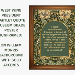 May include: A framed museum-grade poster featuring a quote by President Bartlett from West Wing. The quote is set against a William Morris background with gold accents. The text reads, "If fidelity to freedom and democracy..."