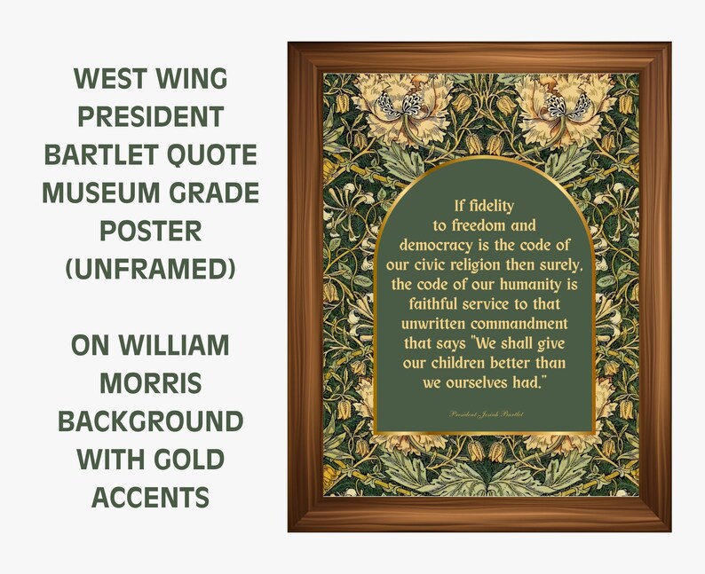 May include: A framed museum-grade poster featuring a quote by President Bartlett from West Wing. The quote is set against a William Morris background with gold accents. The text reads, "If fidelity to freedom and democracy..."
