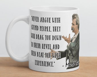 Mark Twain - MUG -&quot;Never argue with stupid people, they will drag you down to their level and then beat you with experience.&quot; Quote Mug
