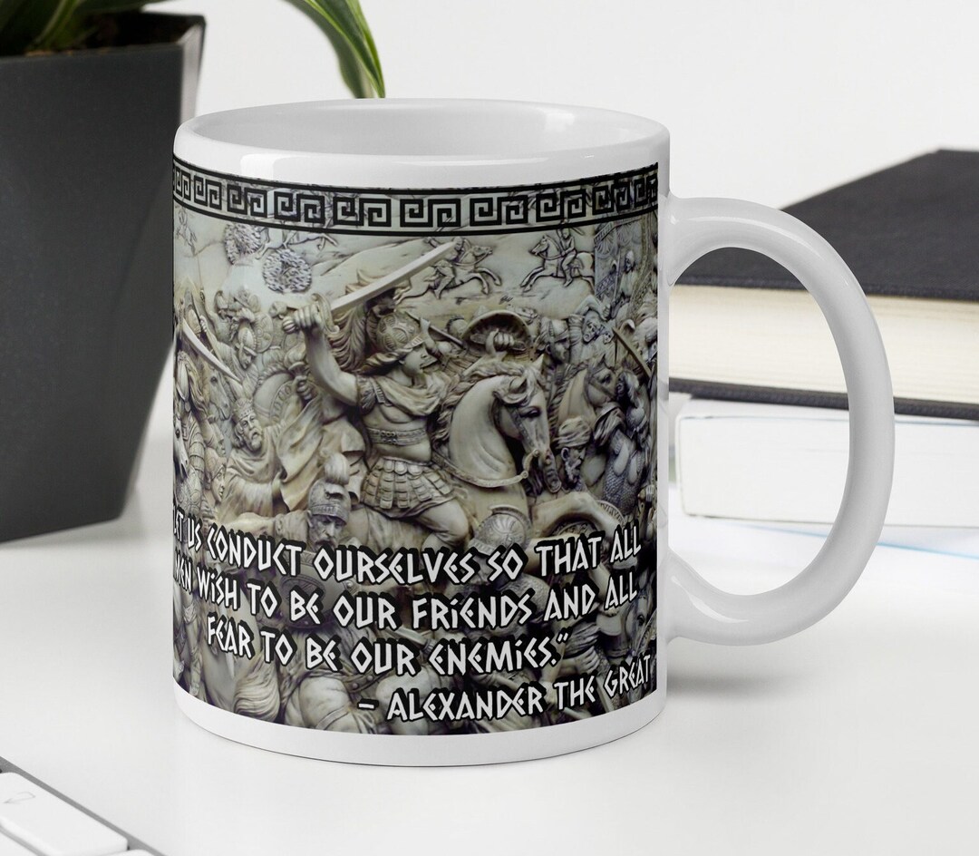 Alexander the Great let Us Conduct Ourselves so That All Men Wish to Be ...