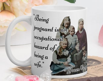 Queen Victoria - MUG - "Being pregnant is an occupational hazard of being a wife." - Victorian History Quote Mug