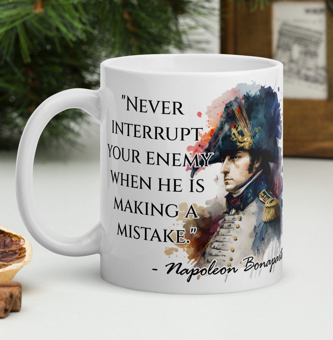 Napoleon Bonaparte never Interrupt Your Enemy When He is Making a Mistake. Napoleonic History