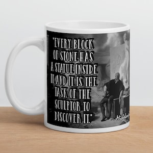 Michelangelo - MUG - “Every block of stone has a statue inside it and it is the task of the sculptor to discover it.” - History Quotes Mug