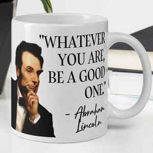 Abraham Lincoln - MUG - &quot;Whatever you are, be a good one.&quot; - US Presidents History Quote Mug