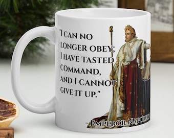 May include: White ceramic coffee mug with a black quote from Emperor Napoleon I: "I can no longer obey; I have tasted command, and I cannot give it up." The quote is printed on a white background with a portrait of Napoleon in his royal attire.