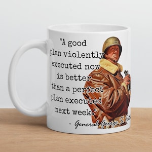 General George S. Patton - MUG -"A good plan violently executed now is better than a perfect plan executed next week."- WWII History Quote