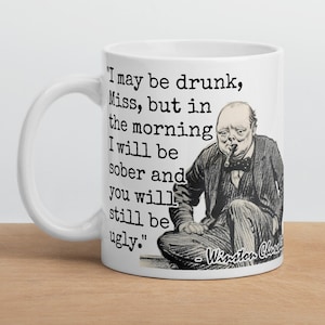 Winston Churchill - MUG - "I may be drunk, Miss, but in the morning I will be sober and you will still be ugly." - WWII History Quote Mug
