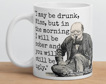 Winston Churchill - MUG - &quot;I may be drunk, Miss, but in the morning I will be sober and you will still be ugly.&quot; - WWII History Quote Mug