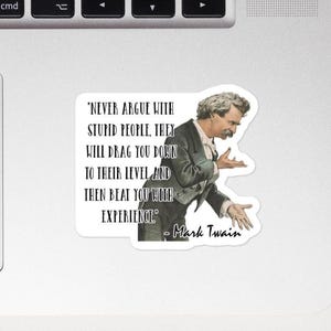 Mark Twain - STICKER -"Never argue with stupid people, they will drag you down to their level and then beat you with experience." - Sticker