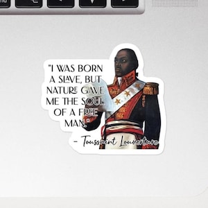 May include: A sticker featuring a portrait of Toussaint Louverture in a military uniform. The sticker includes a quote: "I was born a slave, but nature gave me the soul of a free man." The quote and name are in black text.
