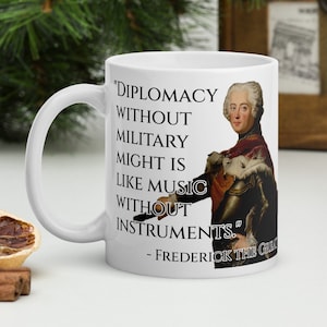 Frederick the Great - MUG - &quot;Diplomacy without military might is like music without instruments.&quot; - History Quotes Mug