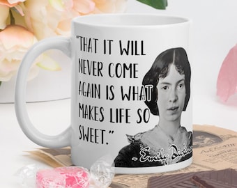 May include: White ceramic mug with a black quote by Emily Dickinson: "THAT IT WILL NEVER COME AGAIN IS WHAT MAKES LIFE SO SWEET."