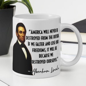 Abraham Lincoln - MUG -“America will never be destroyed from the outside. If we falter...we destroyed ourselves.”- US History Quote Mug