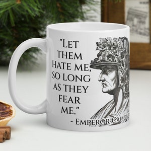 Emperor Caligula - MUG - &quot;Let them hate me, so long as they fear me.&quot; - Roman Emperor History Quote Mug