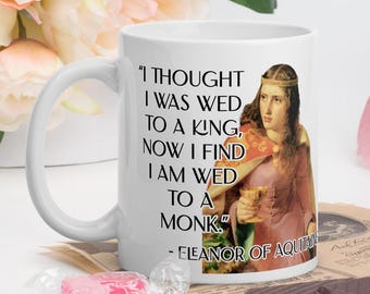 Queen Eleanor of Aquitaine - MUG - “I thought I was wed to a king- now I find I am wed to a monk.” - History Quotes Mug