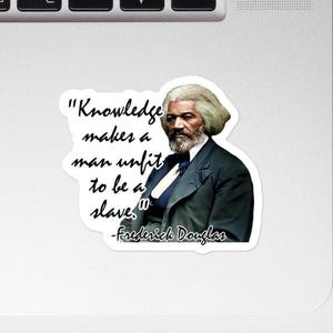 May include: A white sticker featuring a portrait of Frederick Douglass with a quote: "Knowledge makes a man unfit to be a slave." Douglass is depicted in a black suit and tie.