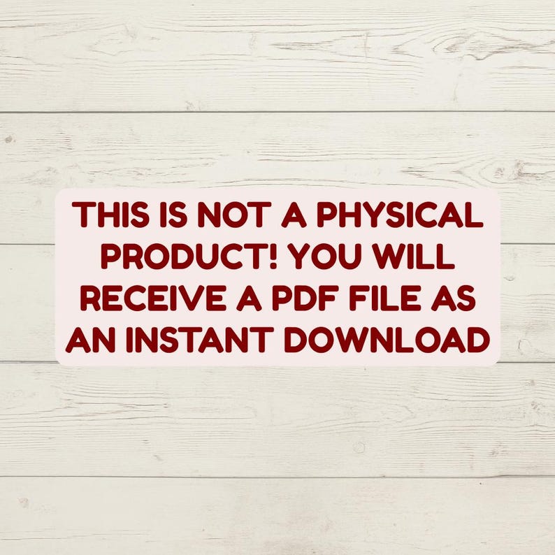 May include: A rectangular sign with a light pink background and dark red text. The text reads: "THIS IS NOT A PHYSICAL PRODUCT! YOU WILL RECEIVE A PDF FILE AS AN INSTANT DOWNLOAD."