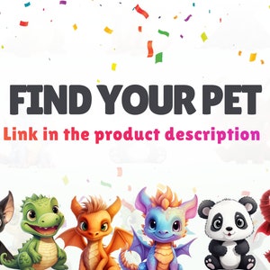 May include: A colorful illustration of a variety of cute cartoon animals, including a bat, a green dragon, an orange dragon, a blue dragon, a panda, and a red devil. The text "FIND YOUR PET" is at the top of the image, and the text "Link in the product description" is below the animals.
