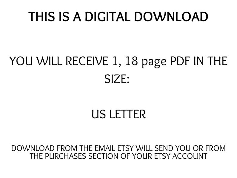 May include: Text that reads "This is a digital download. You will receive 1, 18 page PDF in the size: US Letter. Download from the email Etsy will send you or from the purchases section of your Etsy account."