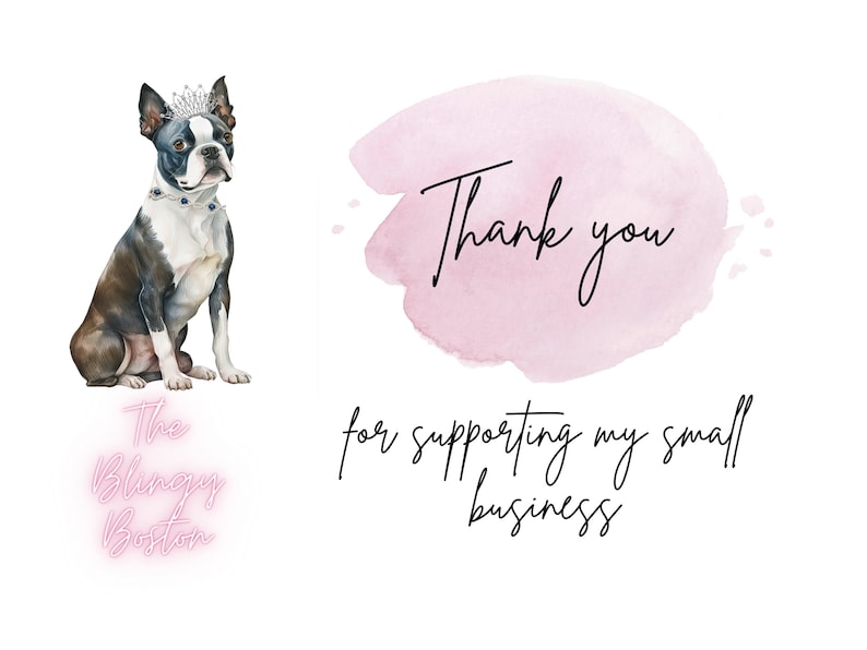 May include: A watercolor illustration of a Boston Terrier wearing a crown and a necklace with blue gems. The dog is sitting and looking to the right. The text "The Blingy Boston" is written in pink neon letters below the dog. A pink watercolor background with the text "Thank you for supporting my small business" is on the right side of the image.
