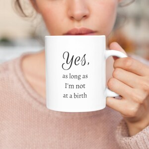 Yes As Long As I&#39;m Not at A Birth Mug | Funny Midwife Mug | OBGYN Gift | Doula Mug | Midwife Gift | Doula Gift | Birth Team Gift