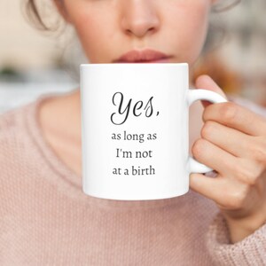 Yes As Long As I'm Not at A Birth Mug | Funny Midwife Mug | OBGYN Gift | Doula Mug | Midwife Gift | Doula Gift | Birth Team Gift