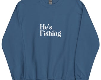 He's Fishing Sweatshirt | Funny Fishing Wife Crewneck | Fishing Widow Gift for Women | Fishing Gift for Her