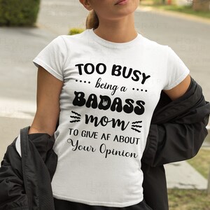 Busy Mama, Busy Mom, Too busy being a badass mom to give AF about your opinion, svg cut files,Silhouette Cut file, Cricut cut files, Svg,Png