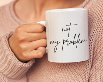 Not my Problem Mug, Sarcastic Gift Mug, Funny Gift, Gift for Her, Coworker Gift, Mom Gift, Office Humor Gift, Gift for Coffee Lover